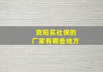 资阳买社保的厂家有哪些地方