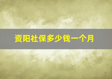 资阳社保多少钱一个月