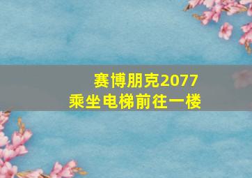 赛博朋克2077乘坐电梯前往一楼