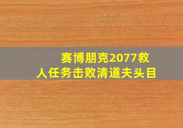 赛博朋克2077救人任务击败清道夫头目