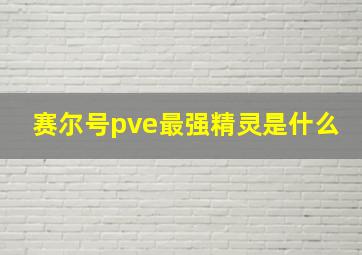 赛尔号pve最强精灵是什么