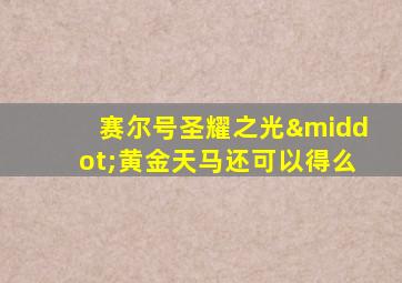 赛尔号圣耀之光·黄金天马还可以得么