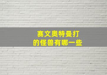 赛文奥特曼打的怪兽有哪一些