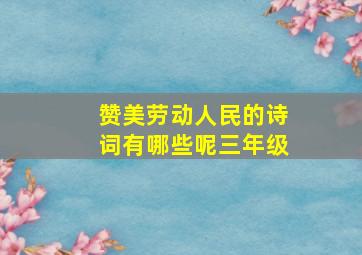 赞美劳动人民的诗词有哪些呢三年级