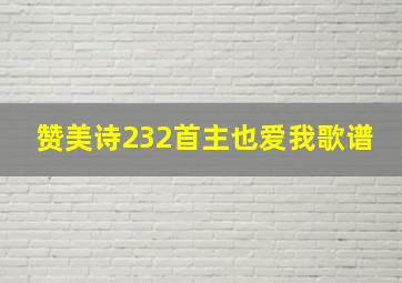 赞美诗232首主也爱我歌谱