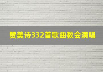 赞美诗332首歌曲教会演唱