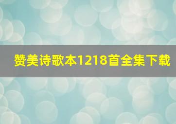 赞美诗歌本1218首全集下载