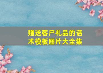 赠送客户礼品的话术模板图片大全集