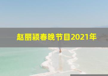 赵丽颖春晚节目2021年