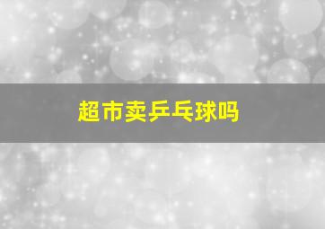 超市卖乒乓球吗