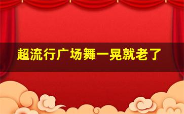 超流行广场舞一晃就老了