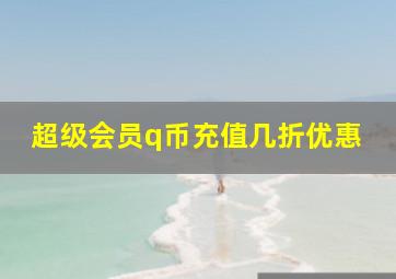 超级会员q币充值几折优惠