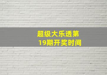 超级大乐透第19期开奖时间