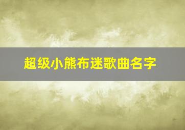 超级小熊布迷歌曲名字