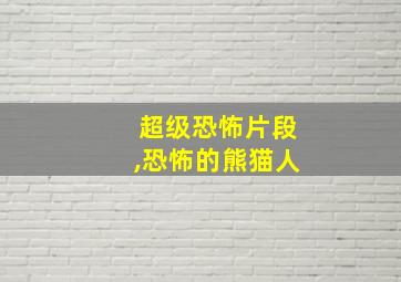 超级恐怖片段,恐怖的熊猫人