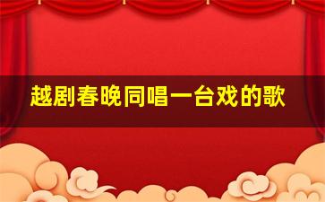 越剧春晚同唱一台戏的歌