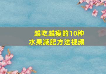 越吃越瘦的10种水果减肥方法视频