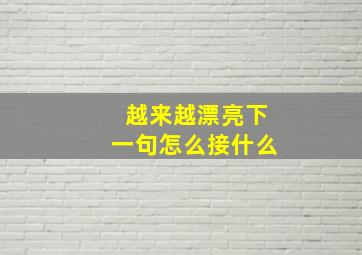 越来越漂亮下一句怎么接什么