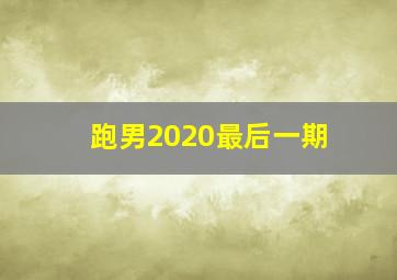 跑男2020最后一期