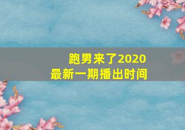 跑男来了2020最新一期播出时间