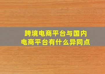 跨境电商平台与国内电商平台有什么异同点