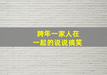 跨年一家人在一起的说说搞笑