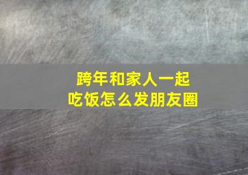 跨年和家人一起吃饭怎么发朋友圈