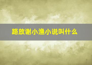 路放谢小渔小说叫什么