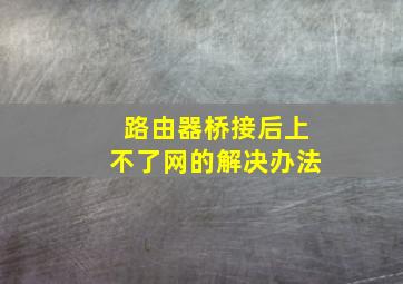 路由器桥接后上不了网的解决办法