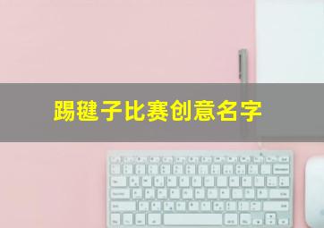 踢毽子比赛创意名字