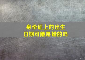 身份证上的出生日期可能是错的吗