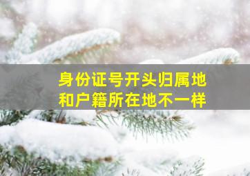 身份证号开头归属地和户籍所在地不一样