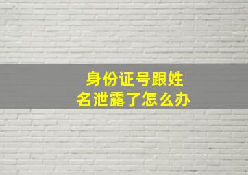 身份证号跟姓名泄露了怎么办