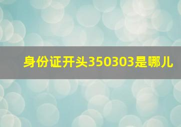 身份证开头350303是哪儿