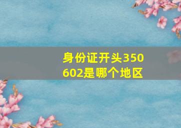 身份证开头350602是哪个地区