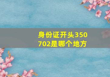 身份证开头350702是哪个地方