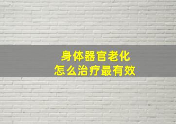 身体器官老化怎么治疗最有效