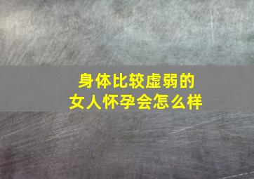 身体比较虚弱的女人怀孕会怎么样