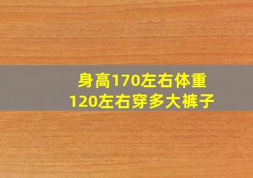 身高170左右体重120左右穿多大裤子