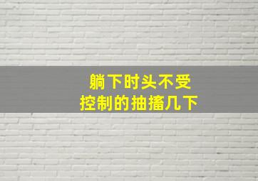 躺下时头不受控制的抽搐几下