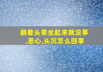 躺着头晕坐起来就没事,恶心,头沉怎么回事