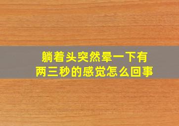 躺着头突然晕一下有两三秒的感觉怎么回事