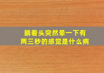 躺着头突然晕一下有两三秒的感觉是什么病