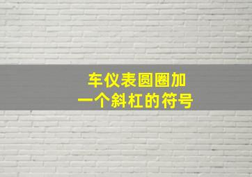 车仪表圆圈加一个斜杠的符号