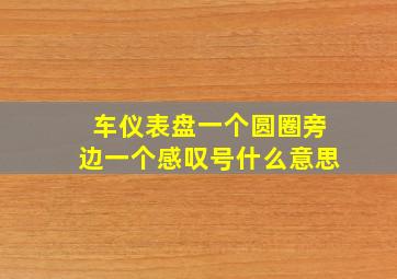 车仪表盘一个圆圈旁边一个感叹号什么意思