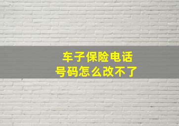 车子保险电话号码怎么改不了