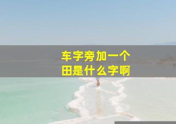 车字旁加一个田是什么字啊