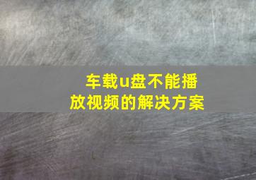 车载u盘不能播放视频的解决方案