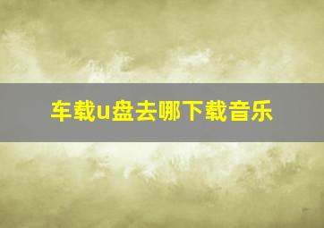 车载u盘去哪下载音乐