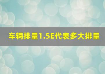 车辆排量1.5E代表多大排量